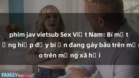 phim jav vietsub Sex Việt Nam: Bí mật về vụ cưỡng hiếp đầy bí ẩn đang gây bão trên mạng xã hội