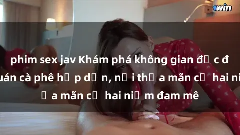 phim sex jav Khám phá không gian độc đáo tại sex quán cà phê hấp dẫn, nơi thỏa mãn cả hai niềm đam mê