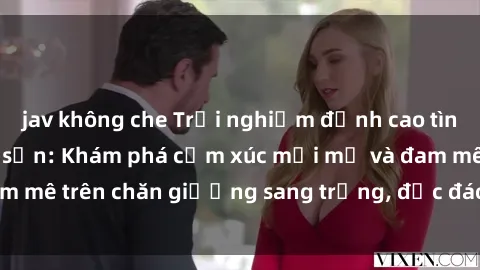 jav không che Trải nghiệm đỉnh cao tình yêu tại sex khách sạn: Khám phá cảm xúc mới mẻ và đam mê trên chăn giường sang trọng, độc đáo, không giới hạn.