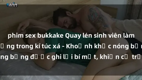 phim sex bukkake Quay lén sinh viên làm tình ngay trên giường trong kí túc xá - Khoảnh khắc nóng bỏng được ghi lại bí mật, khiến cả trường học xôn xao.