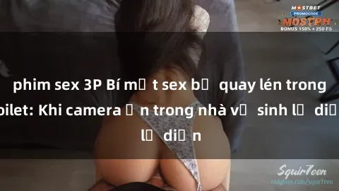 phim sex 3P Bí mật sex bị quay lén trong toilet: Khi camera ẩn trong nhà vệ sinh lộ diện