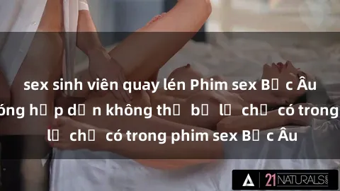 sex sinh viên quay lén Phim sex Bắc Âu: Những cảnh nóng hấp dẫn không thể bỏ lỡ chỉ có trong phim sex Bắc Âu