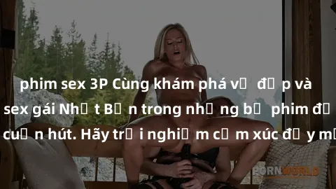 phim sex 3P Cùng khám phá vẻ đẹp và sức gợi cảm của sex gái Nhật Bản trong những bộ phim đầy nghệ thuật và cuốn hút. Hãy trải nghiệm cảm xúc đầy mới mẻ và sống động từ những cảnh quay tinh tế và quyến