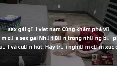 sex gái gọi viet nam Cùng khám phá vẻ đẹp và sức gợi cảm của sex gái Nhật Bản trong những bộ phim đầy nghệ thuật và cuốn hút. Hãy trải nghiệm cảm xúc đầy mới mẻ và sống động từ những cảnh quay tinh tế