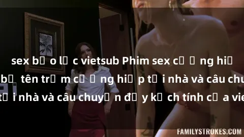 sex bạo lực vietsub Phim sex cưỡng hiếp vietsub: Nữ sinh bị tên trộm cưỡng hiếp tại nhà và câu chuyện đầy kịch tính của vietsub