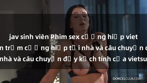 jav sinh viên Phim sex cưỡng hiếp vietsub: Nữ sinh bị tên trộm cưỡng hiếp tại nhà và câu chuyện đầy kịch tính của vietsub