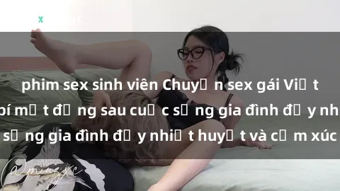 phim sex sinh viên Chuyện sex gái Việt có chồng: Những bí mật đằng sau cuộc sống gia đình đầy nhiệt huyết và cảm xúc