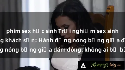 phim sex học sinh Trải nghiệm sex sinh viên sôi động trong khách sạn: Hành động nóng bỏng giữa đám đông, không ai bị bỏ lỡ