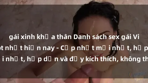 gái xinh khỏa thân Danh sách sex gái Việt Nam sinh viên hot nhất hiện nay - Cập nhật mới nhất, hấp dẫn và đầy kích thích, không thể bỏ qua!