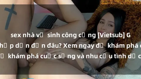 sex nhà vệ sinh công cộng [Vietsub] Gái mại dâm châu Á hấp dẫn đến đâu? Xem ngay để khám phá cuộc sống và nhu cầu tình dục của họ!