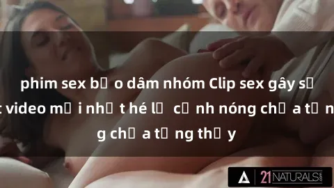 phim sex bạo dâm nhóm Clip sex gây sốc: Loạt video mới nhất hé lộ cảnh nóng chưa từng thấy