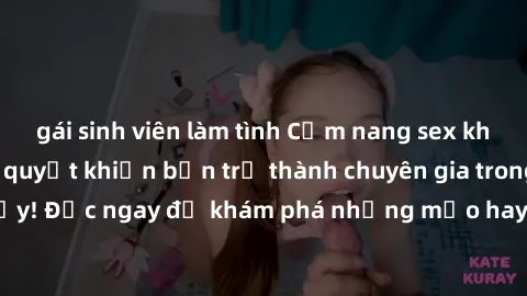 gái sinh viên làm tình Cẩm nang sex không che: Những bí quyết khiến bạn trở thành chuyên gia trong chuyện ấy! Đọc ngay để khám phá những mẹo hay và bí quyết tình dục không che.