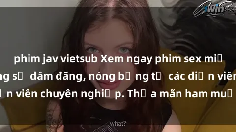 phim jav vietsub Xem ngay phim sex miễn phí tại đây - cùng sự dâm đãng, nóng bỏng từ các diễn viên chuyên nghiệp. Thỏa mãn ham muốn ngay hôm nay!