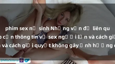phim sex nữ sinh Những vấn đề liên quan đến việc tiếp cận thông tin về sex người lớn và cách giải quyết không gây ảnh hưởng đến trẻ em