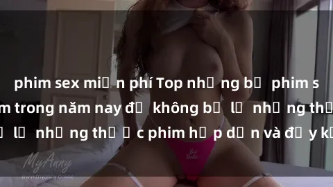 phim sex miễn phí Top những bộ phim sex hay nhất nên xem trong năm nay để không bỏ lỡ những thước phim hấp dẫn và đầy kịch tính.