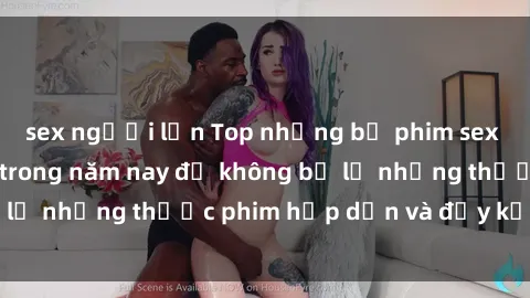 sex người lớn Top những bộ phim sex hay nhất nên xem trong năm nay để không bỏ lỡ những thước phim hấp dẫn và đầy kịch tính.