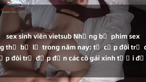 sex sinh viên vietsub Những bộ phim sex JAV hot nhất không thể bỏ lỡ trong năm nay: từ cặp đôi trẻ đẹp đến các cô gái xinh tươi đầy sức hút.