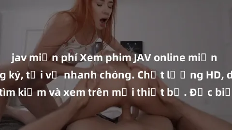 jav miễn phí Xem phim JAV online miễn phí không cần đăng ký, tải về nhanh chóng. Chất lượng HD, dễ dàng tìm kiếm và xem trên mọi thiết bị. Đặc biệt, không quảng cáo làm phiền.