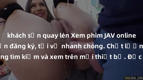 khách sạn quay lén Xem phim JAV online miễn phí không cần đăng ký, tải về nhanh chóng. Chất lượng HD, dễ dàng tìm kiếm và xem trên mọi thiết bị. Đặc biệt, không quảng cáo làm phiền.