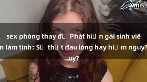 sex phòng thay đồ Phát hiện gái sinh viên làm tình: Sự thật đau lòng hay hiểm nguy?