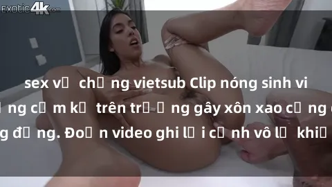 sex vợ chồng vietsub Clip nóng sinh viên gây sốc: Hành động cấm kỵ trên trường gây xôn xao cộng đồng. Đoạn video ghi lại cảnh vô lễ khiến dư luận bức xúc.