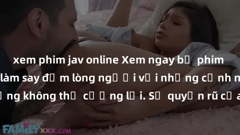 xem phim jav online Xem ngay bộ phim sex milf hot nhất, làm say đắm lòng người với những cảnh nóng bỏng không thể cưỡng lại. Sự quyến rũ của MILF sẽ khiến bạn mãnh liệt!