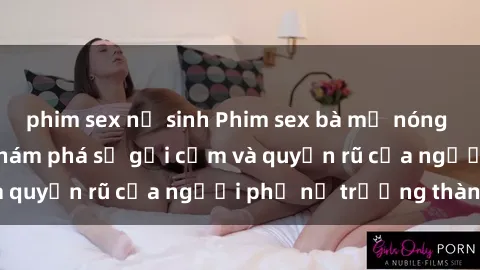 phim sex nữ sinh Phim sex bà mẹ nóng bỏng: Hành trình khám phá sự gợi cảm và quyến rũ của người phụ nữ trưởng thành.