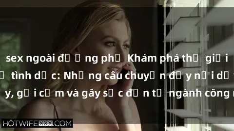sex ngoài đường phố Khám phá thế giới của phim sex nô lệ tình dục: Những câu chuyện đầy nổi dậy, gợi cảm và gây sốc đến từ ngành công nghiệp giải trí đen tối