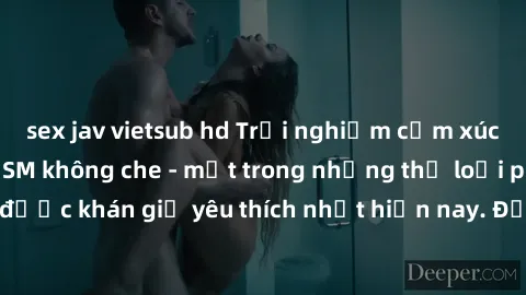 sex jav vietsub hd Trải nghiệm cảm xúc thăng hoa với jav SM không che - một trong những thể loại phim người lớn được khán giả yêu thích nhất hiện nay. Đảm bảo đem lại sự hấp dẫn, kích thích tối đa cho