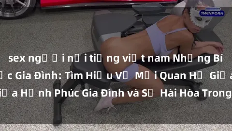 sex người nổi tiếng việt nam Những Bí Mật trong Tình Dục Gia Đình: Tìm Hiểu Về Mối Quan Hệ Giữa Hạnh Phúc Gia Đình và Sự Hài Hòa Trong Cuộc Sống Tình Dục