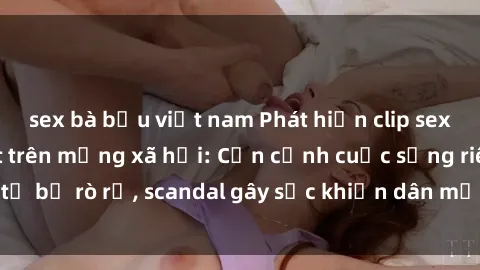 sex bà bầu việt nam Phát hiện clip sex quay lén hot nhất trên mạng xã hội: Cận cảnh cuộc sống riêng tư bị rò rỉ, scandal gây sốc khiến dân mạng không khỏi bàng hoàng