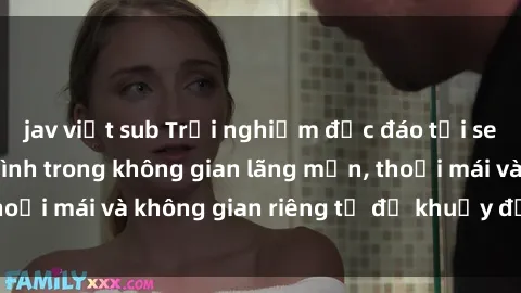 jav việt sub Trải nghiệm độc đáo tại sex nhà nghỉ: ẩn mình trong không gian lãng mạn, thoải mái và không gian riêng tư để khuấy động tình ái.