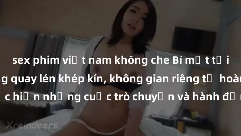 sex phim việt nam không che Bí mật tại khách sạn: Phòng quay lén khép kín, không gian riêng tư hoàn hảo để thực hiện những cuộc trò chuyện và hành động không bị người khác phát hiện.
