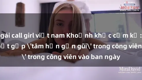 gái call girl việt nam Khoảnh khắc cấm kỵ: Cặp đôi bị bắt gặp 'tâm hồn gần gũi' trong công viên vào ban ngày