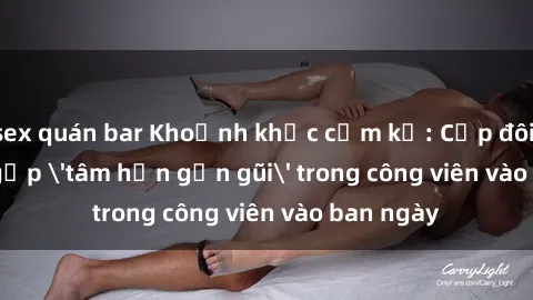 sex quán bar Khoảnh khắc cấm kỵ: Cặp đôi bị bắt gặp 'tâm hồn gần gũi' trong công viên vào ban ngày