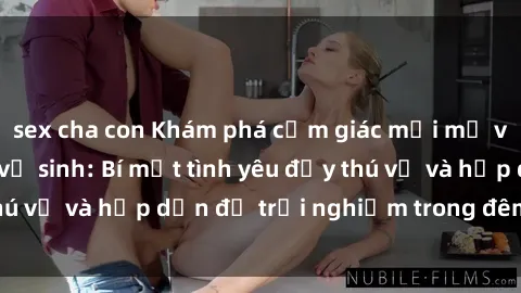 sex cha con Khám phá cảm giác mới mẻ với sex trong nhà vệ sinh: Bí mật tình yêu đầy thú vị và hấp dẫn để trải nghiệm trong đêm hôm nay!