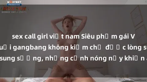 sex call girl việt nam Siêu phẩm gái Việt tham gia trong buổi gangbang không kiềm chế được lòng sung sướng, những cảnh nóng nảy khiến ai cũng phải mãn nhãn