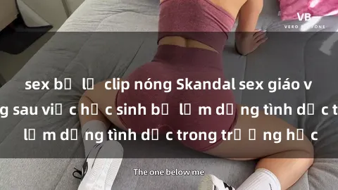 sex bị lộ clip nóng Skandal sex giáo viên: Sự thật đằng sau việc học sinh bị lạm dụng tình dục trong trường học