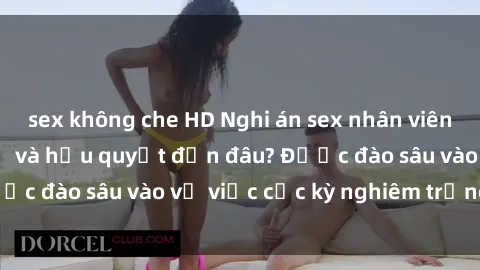 sex không che HD Nghi án sex nhân viên nhà hàng: Hậu quả và hậu quyết đến đâu? Được đào sâu vào vụ việc cực kỳ nghiêm trọng này.