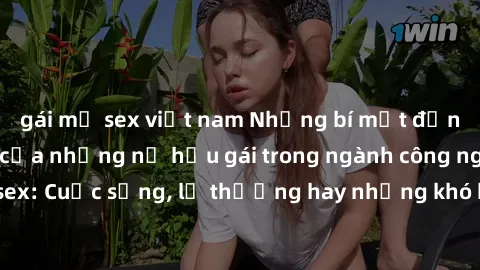 gái mỹ sex việt nam Những bí mật đằng sau cuộc sống của những nữ hầu gái trong ngành công nghiệp sex: Cuộc sống, lẽ thường hay những khó khăn mà họ phải đối mặt.