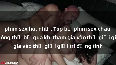 phim sex hot nhất Top bộ phim sex châu âu nổi tiếng không thể bỏ qua khi tham gia vào thế giới giải trí đồng tính