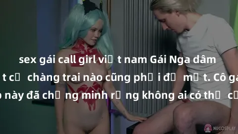 sex gái call girl việt nam Gái Nga dâm đãng khiến tim bất cứ chàng trai nào cũng phải đỏ mặt. Cô gái xinh đẹp này đã chứng minh rằng không ai có thể cưỡng lại khi cô làm tình đắm say.