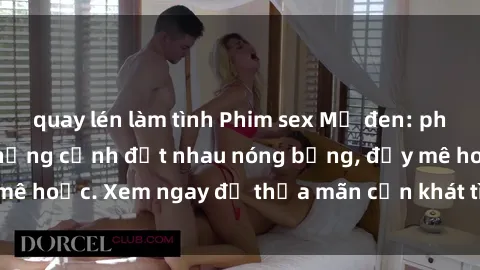 quay lén làm tình Phim sex Mỹ đen: phút mãnh liệt với những cảnh địt nhau nóng bỏng, đầy mê hoặc. Xem ngay để thỏa mãn cơn khát tình dục của bạn!