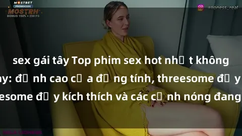 sex gái tây Top phim sex hot nhất không thể bỏ lỡ năm nay: đỉnh cao của đồng tính, threesome đầy kích thích và các cảnh nóng đang gây sốt!