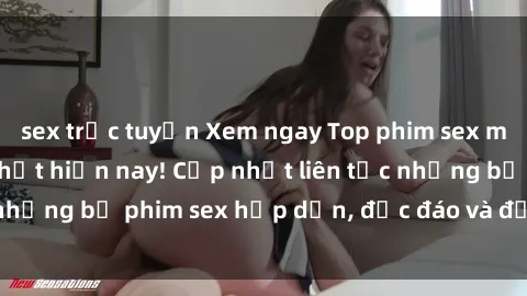 sex trực tuyến Xem ngay Top phim sex mới nhất đang hot nhất hiện nay! Cập nhật liên tục những bộ phim sex hấp dẫn, độc đáo và đầy kích thích.