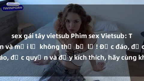 sex gái tây vietsub Phim sex Vietsub: Trải nghiệm hấp dẫn và mới lạ không thể bỏ lỡ! Độc đáo, độc quyền và đầy kích thích, hãy cùng khám phá ngay!