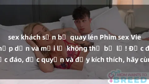 sex khách sạn bị quay lén Phim sex Vietsub: Trải nghiệm hấp dẫn và mới lạ không thể bỏ lỡ! Độc đáo, độc quyền và đầy kích thích, hãy cùng khám phá ngay!