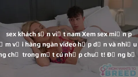 sex khách sạn việt nam Xem sex miễn phí: Cùng trải nghiệm với hàng ngàn video hấp dẫn và nhiều thể loại đa dạng chỉ trong một cú nhấp chuột! Đừng bỏ lỡ cơ hội thưởng thức tuyệt vời này ngay hôm nay!