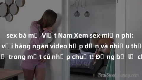 sex bà mẹ Việt Nam Xem sex miễn phí: Cùng trải nghiệm với hàng ngàn video hấp dẫn và nhiều thể loại đa dạng chỉ trong một cú nhấp chuột! Đừng bỏ lỡ cơ hội thưởng thức tuyệt vời này ngay hôm nay!