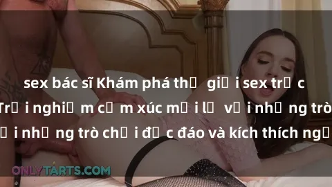 sex bác sĩ Khám phá thế giới sex trực tuyến: Hơn tuổi? Trải nghiệm cảm xúc mới lạ với những trò chơi độc đáo và kích thích người lớn